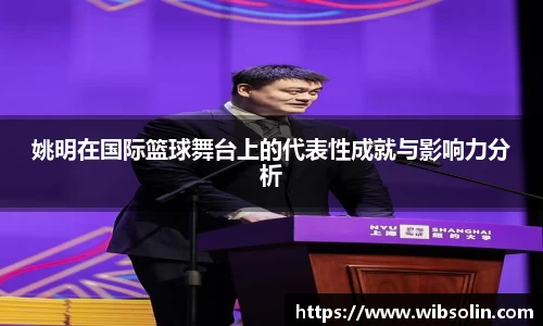 姚明在国际篮球舞台上的代表性成就与影响力分析