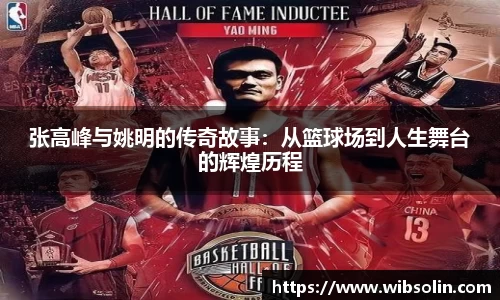 张高峰与姚明的传奇故事：从篮球场到人生舞台的辉煌历程