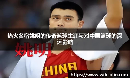 热火名宿姚明的传奇篮球生涯与对中国篮球的深远影响