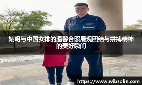 姚明与中国女排的温馨合照展现团结与拼搏精神的美好瞬间