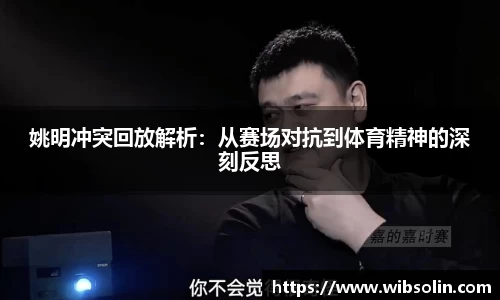 姚明冲突回放解析：从赛场对抗到体育精神的深刻反思