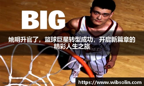 姚明升官了，篮球巨星转型成功，开启新篇章的精彩人生之旅