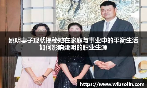 姚明妻子现状揭秘她在家庭与事业中的平衡生活如何影响姚明的职业生涯