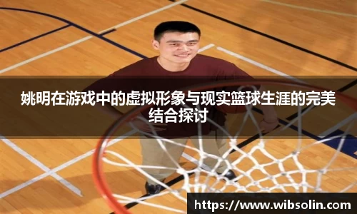 姚明在游戏中的虚拟形象与现实篮球生涯的完美结合探讨