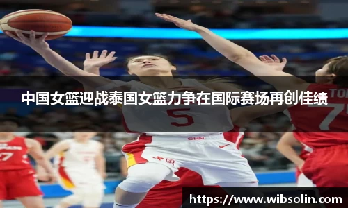 中国女篮迎战泰国女篮力争在国际赛场再创佳绩