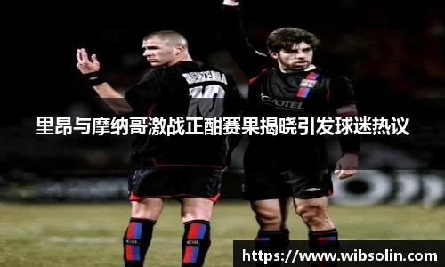 里昂与摩纳哥激战正酣赛果揭晓引发球迷热议