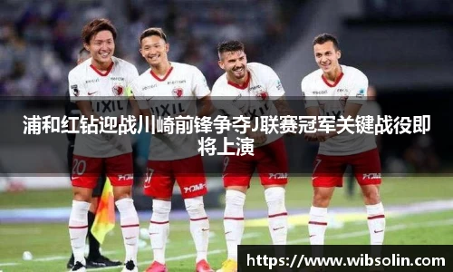 浦和红钻迎战川崎前锋争夺J联赛冠军关键战役即将上演