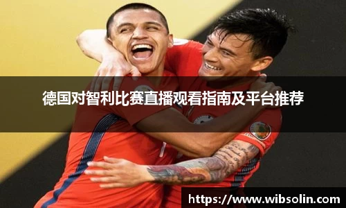 德国对智利比赛直播观看指南及平台推荐