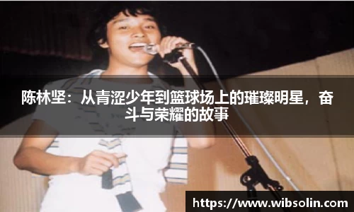 陈林坚：从青涩少年到篮球场上的璀璨明星，奋斗与荣耀的故事