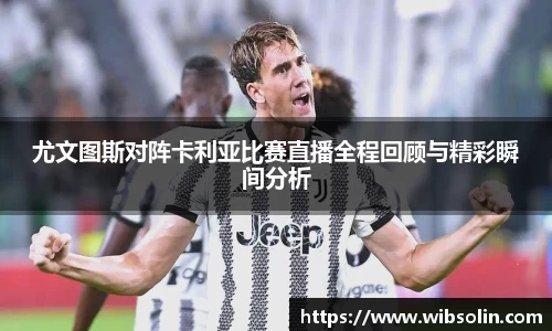 尤文图斯对阵卡利亚比赛直播全程回顾与精彩瞬间分析
